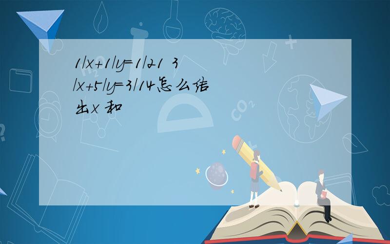 1/x+1/y=1/21 3/x+5/y=3/14怎么结出x 和