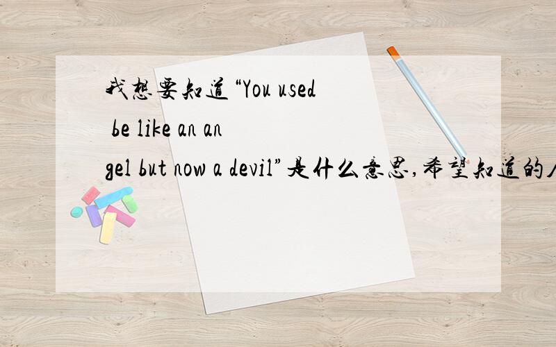 我想要知道“You used be like an angel but now a devil”是什么意思,希望知道的人可以告诉我~