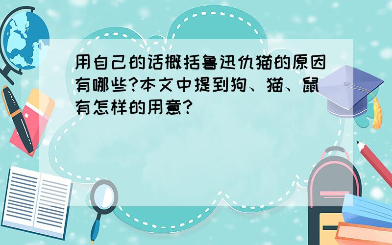 用自己的话概括鲁迅仇猫的原因有哪些?本文中提到狗、猫、鼠有怎样的用意?