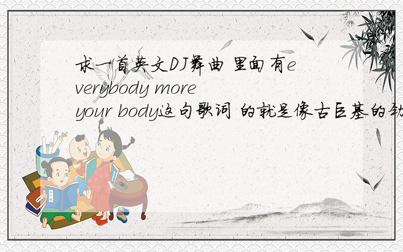 求一首英文DJ舞曲 里面有everybody more your body这句歌词 的就是像古巨基的劲歌金曲3里7分39秒到7分50秒里的那首英文歌,知道的回答下急