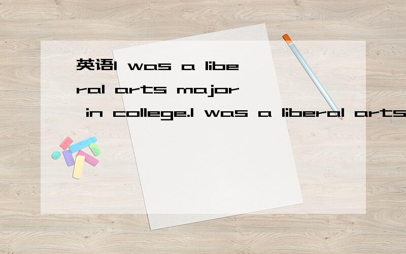 英语I was a liberal arts major in college.I was a liberal arts major in college.我上大学时读文科.为什么是这样解释的啊?哪一个部分表示文科啊?