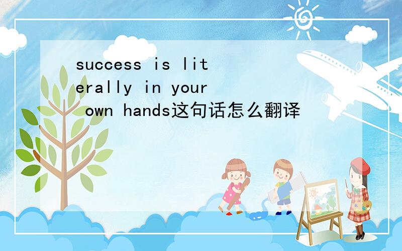 success is literally in your own hands这句话怎么翻译