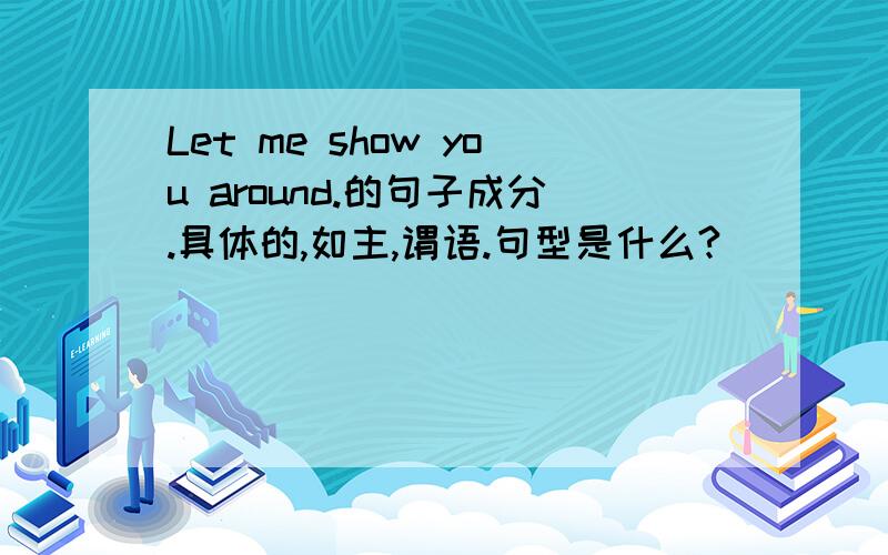 Let me show you around.的句子成分.具体的,如主,谓语.句型是什么?