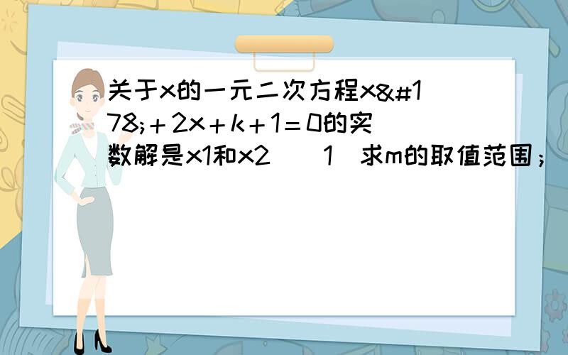 关于x的一元二次方程x²＋2x＋k＋1＝0的实数解是x1和x2．(1)求m的取值范围；(2)如果x1+x2-x1x2