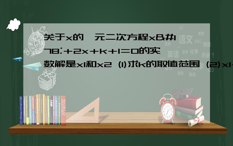 关于x的一元二次方程x²＋2x＋k＋1＝0的实数解是x1和x2 (1)求k的取值范围 (2)x1＋关于x的一元二次方程x²＋2x＋k＋1＝0的实数解是x1和x2(1)求k的取值范围(2)x1＋x2-x1x2＜-1且k为整数,求k的值