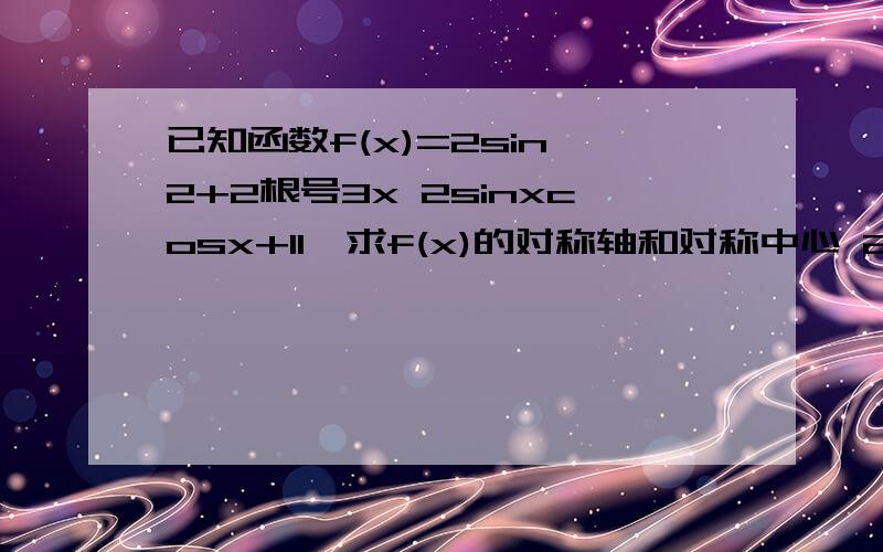 已知函数f(x)=2sin^2+2根号3x 2sinxcosx+11,求f(x)的对称轴和对称中心 2,若x∈【-6/π,π/3】,求f(x)的定义域