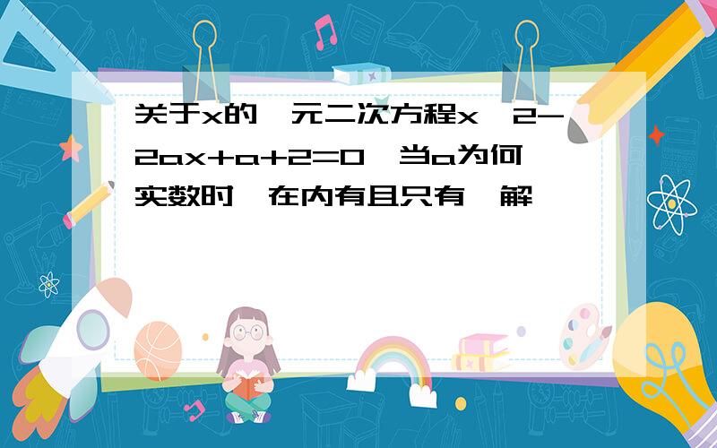 关于x的一元二次方程x^2-2ax+a+2=0,当a为何实数时,在内有且只有一解