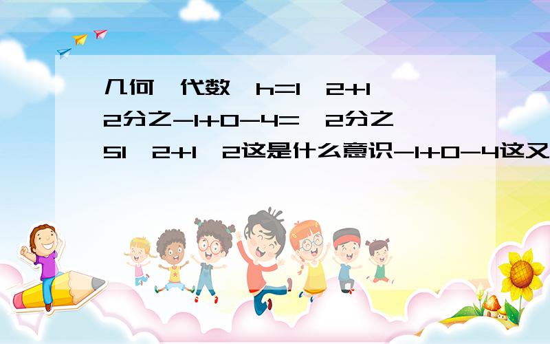 几何,代数,h=1^2+1^2分之-1+0-4=√2分之51^2+1^2这是什么意识-1+0-4这又是什么意识AX+BY-C=0难道A-1+B0-4是什么意识-1+0-4除1^2+1^2 是什么意识啊 在一个什么是绝对值啊