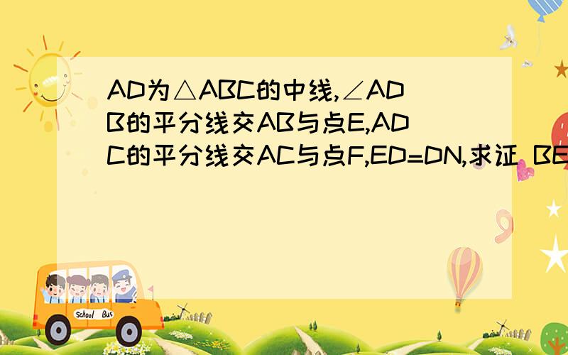 AD为△ABC的中线,∠ADB的平分线交AB与点E,ADC的平分线交AC与点F,ED=DN,求证 BE+CF>EF