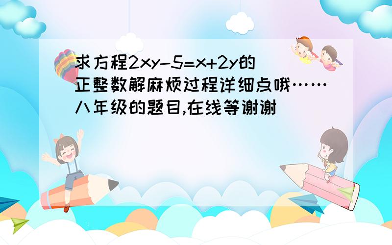 求方程2xy-5=x+2y的正整数解麻烦过程详细点哦……八年级的题目,在线等谢谢