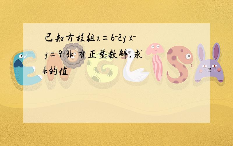 已知方程组x=6-2y x-y=9-3k 有正整数解,求k的值