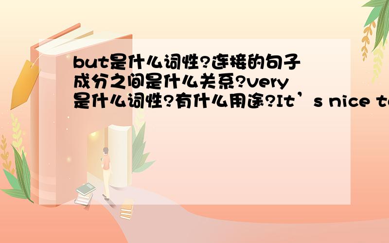 but是什么词性?连接的句子成分之间是什么关系?very是什么词性?有什么用途?It’s nice to meet you all.运用了什么结构?