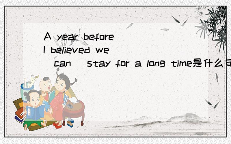 A year before I believed we (can) stay for a long time是什么句式