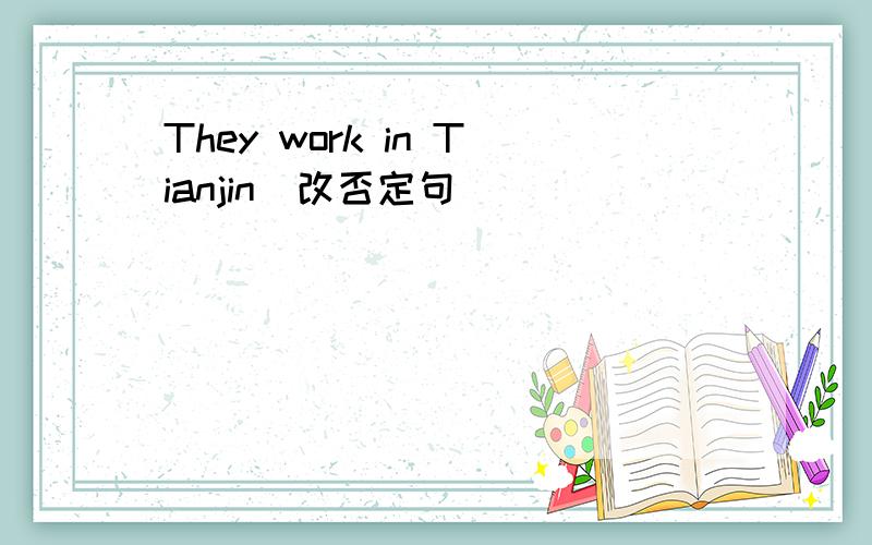 They work in Tianjin(改否定句)