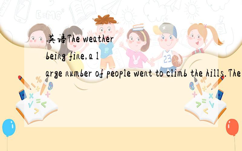 英语The weather being fine,a large number of people went to climb the hills.The weather being fine,a large number of people went to climb the hills.为何用being不用was