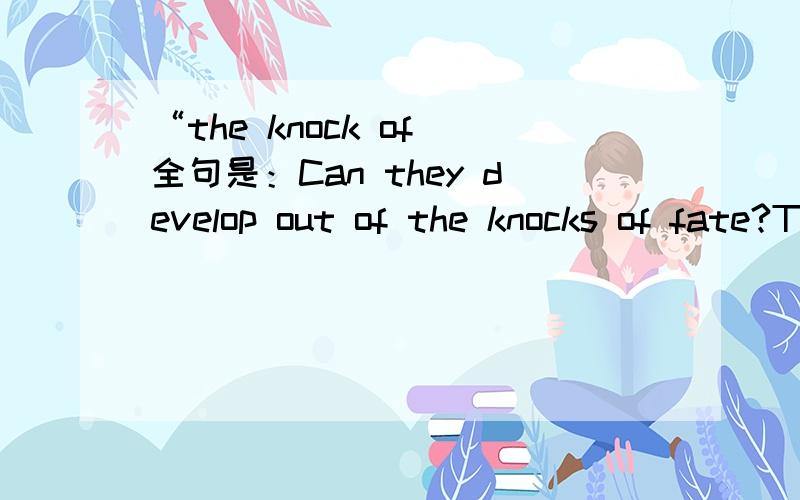 “the knock of 全句是：Can they develop out of the knocks of fate?Thx!