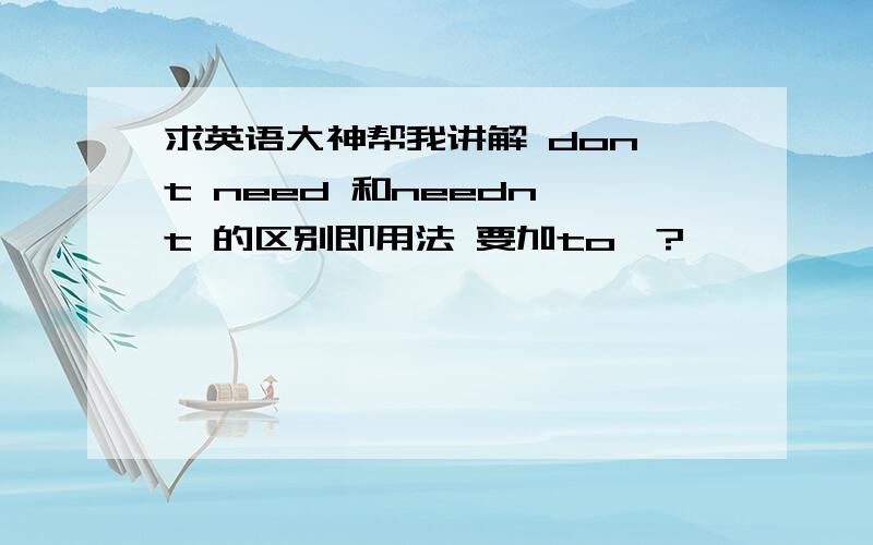 求英语大神帮我讲解 don't need 和needn't 的区别即用法 要加to嘛?