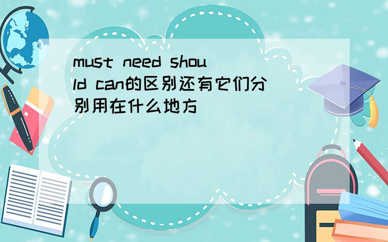 must need should can的区别还有它们分别用在什么地方