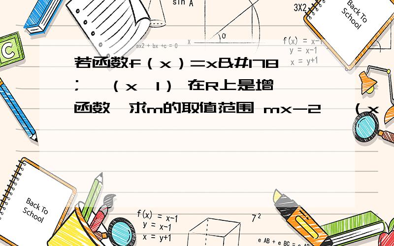 若函数f（x）=x² ,（x≥1） 在R上是增函数,求m的取值范围 mx-2 ,（x＜1）f（x）= ,的后面是一个大括号,是分段函数.f（x）= x² （x≥1）mx-2 （x＜1）f（x）= 的后面是一个大括号，是分段函