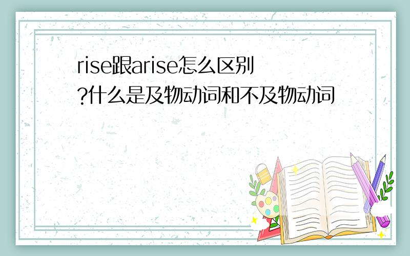 rise跟arise怎么区别?什么是及物动词和不及物动词