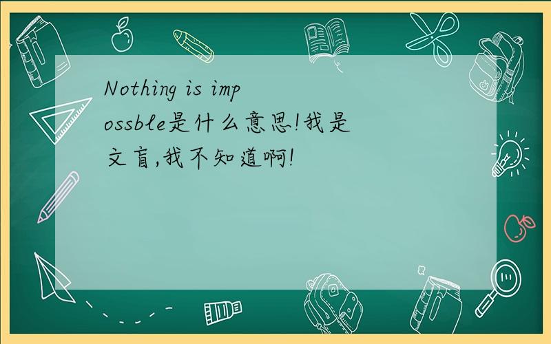 Nothing is impossble是什么意思!我是文盲,我不知道啊!