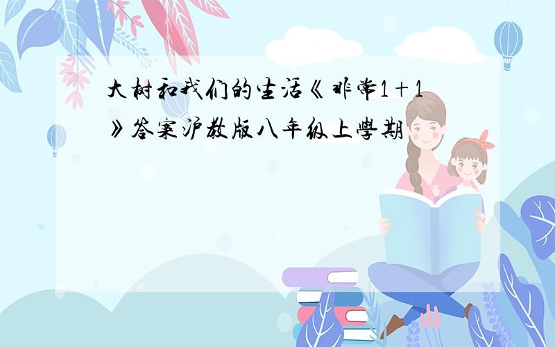 大树和我们的生活《非常1+1》答案沪教版八年级上学期