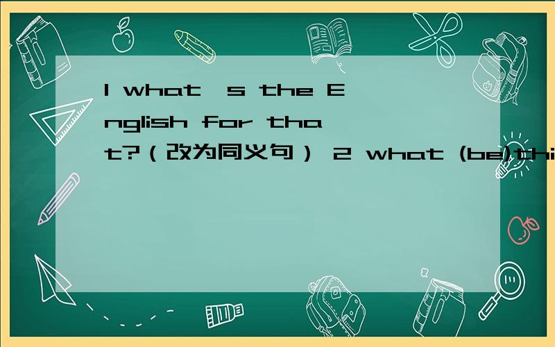 1 what's the English for that?（改为同义句） 2 what (be)this in Englrsh?用单词的适当行式填空