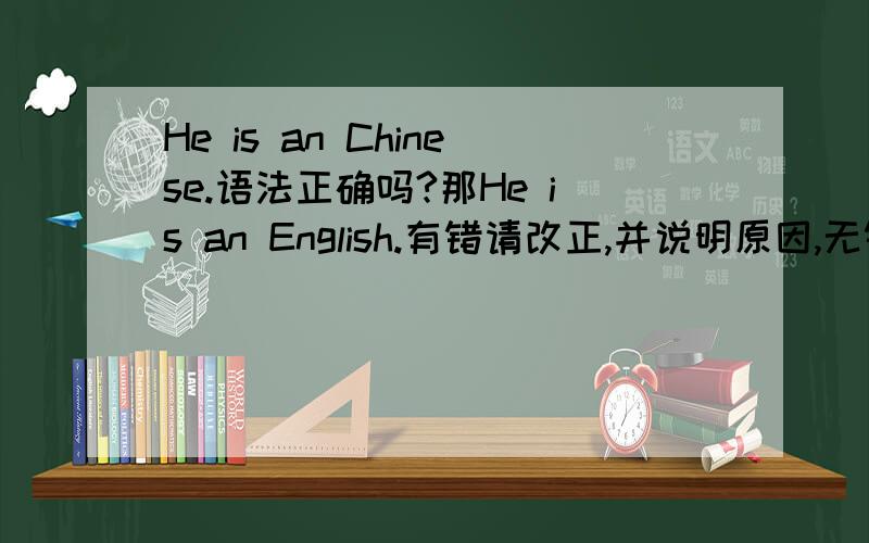 He is an Chinese.语法正确吗?那He is an English.有错请改正,并说明原因,无错,也要说明原因.