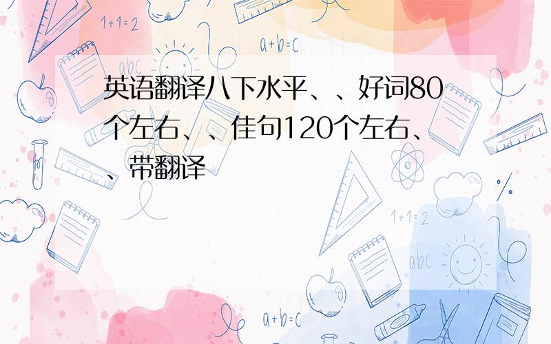 英语翻译八下水平、、好词80个左右、、佳句120个左右、、带翻译