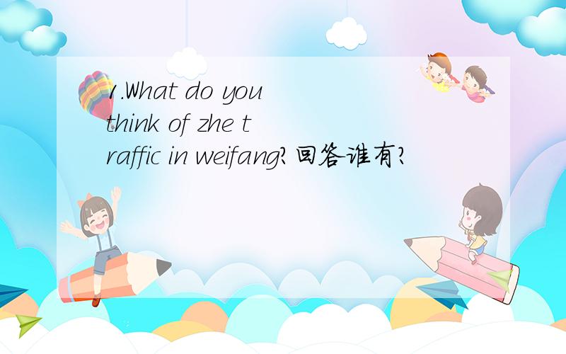 1.What do you think of zhe traffic in weifang?回答谁有?