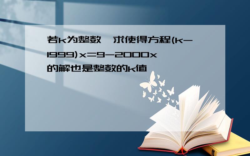 若k为整数,求使得方程(k-1999)x=9-2000x的解也是整数的k值