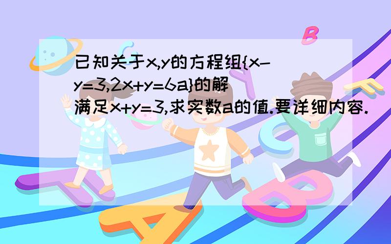 已知关于x,y的方程组{x-y=3,2x+y=6a}的解满足x+y=3,求实数a的值.要详细内容.