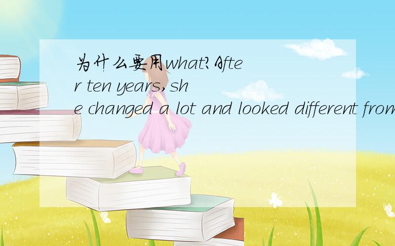 为什么要用what?After ten years,she changed a lot and looked different from _____ she used to be.A.\x05that B.\x05whom C.\x05what D.\x05who