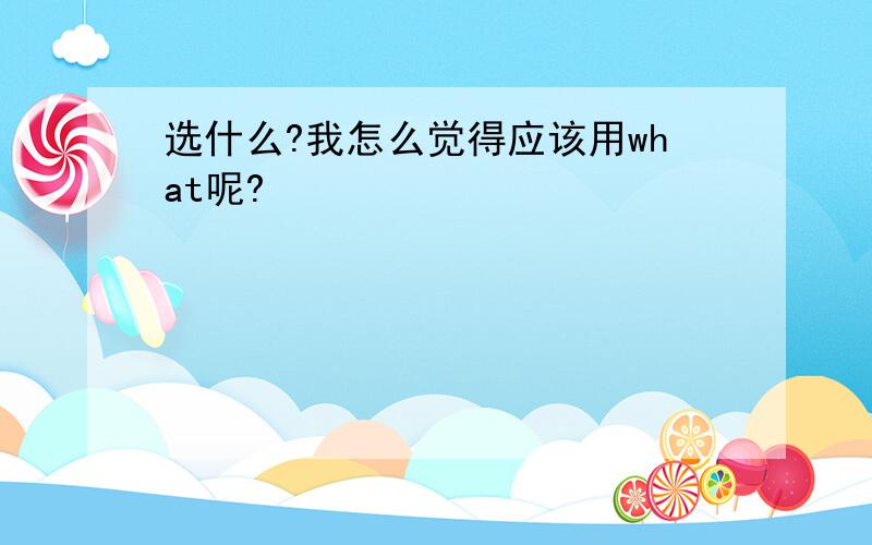 选什么?我怎么觉得应该用what呢?