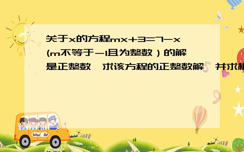 关于x的方程mx+3=7-x(m不等于－1且为整数）的解是正整数,求该方程的正整数解,并求相应的m的值.