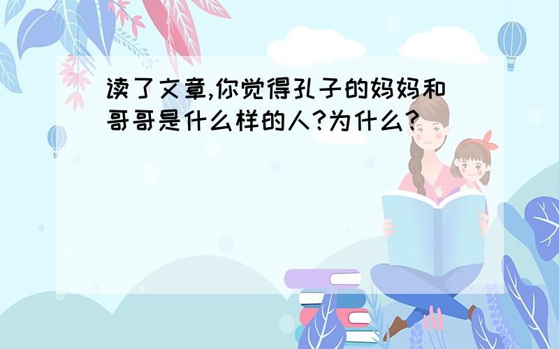 读了文章,你觉得孔子的妈妈和哥哥是什么样的人?为什么?