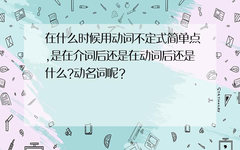 在什么时候用动词不定式简单点,是在介词后还是在动词后还是什么?动名词呢？