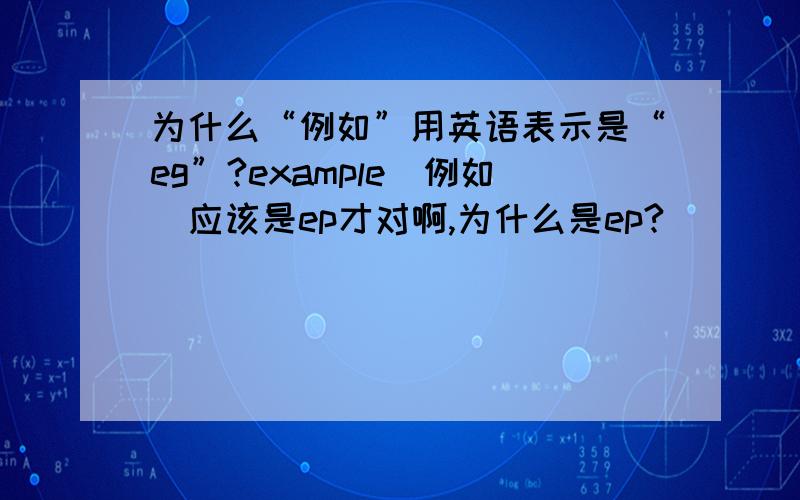 为什么“例如”用英语表示是“eg”?example（例如）应该是ep才对啊,为什么是ep?