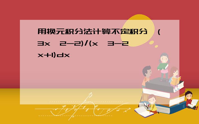 用换元积分法计算不定积分∫(3x^2-2)/(x^3-2x+1)dx