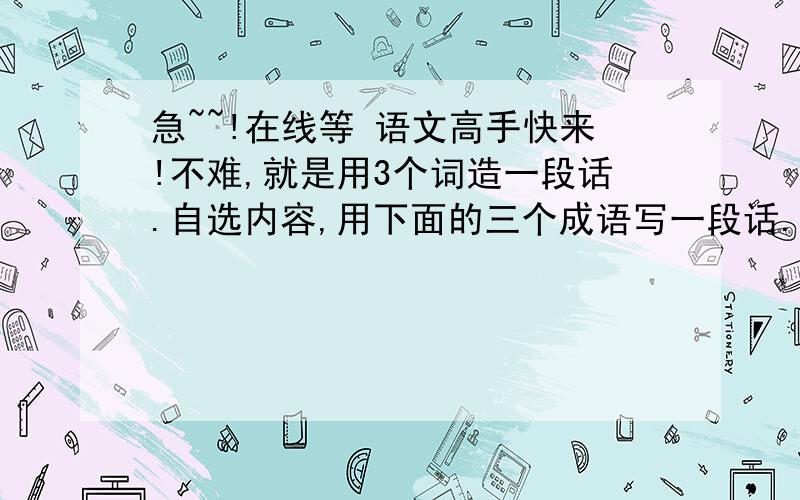 急~~!在线等 语文高手快来!不难,就是用3个词造一段话.自选内容,用下面的三个成语写一段话.[要求100字左右]祸不单行   东奔西走   不能自己     语言要通顺,词语要准确,不要太生硬. 想了半天