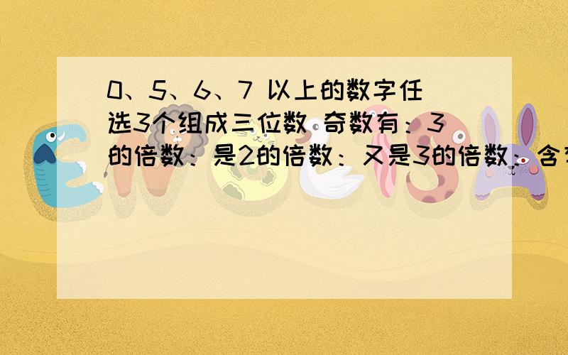 0、5、6、7 以上的数字任选3个组成三位数 奇数有：3的倍数：是2的倍数：又是3的倍数：含有因数2、3又是5的倍数：