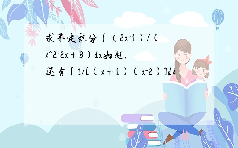 求不定积分∫（2x-1)/(x^2-2x+3)dx如题.还有∫1/[(x+1)(x-2)]dx