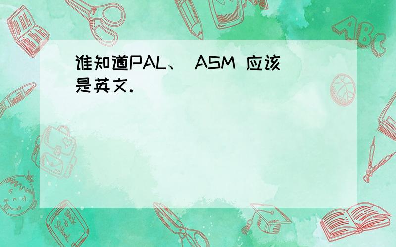 谁知道PAL、 ASM 应该是英文.