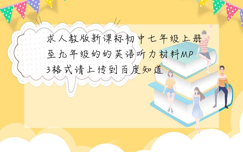 求人教版新课标初中七年级上册至九年级的的英语听力材料MP3格式请上传到百度知道