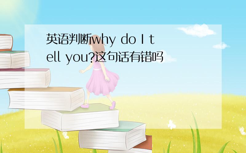 英语判断why do I tell you?这句话有错吗