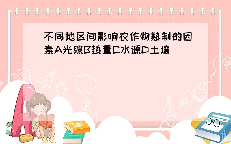 不同地区间影响农作物熟制的因素A光照B热量C水源D土壤