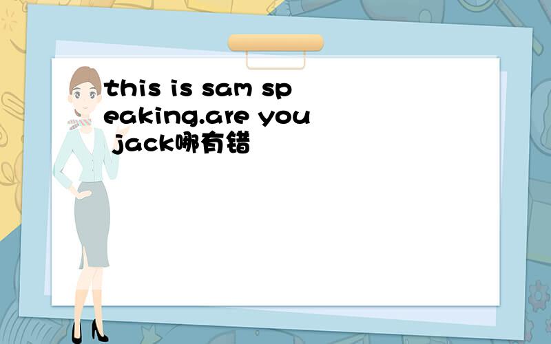 this is sam speaking.are you jack哪有错