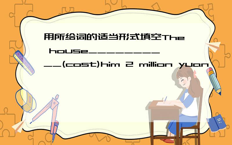 用所给词的适当形式填空The house__________(cost)him 2 million yuan