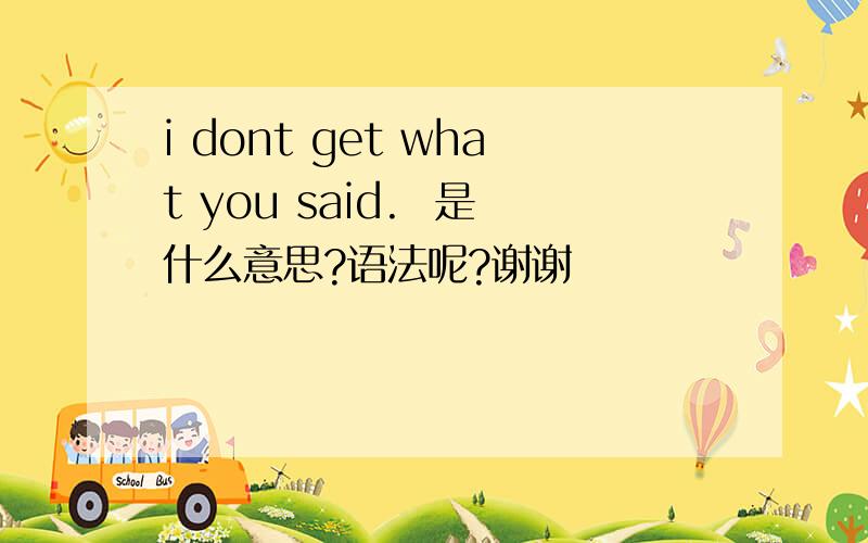 i dont get what you said.  是什么意思?语法呢?谢谢