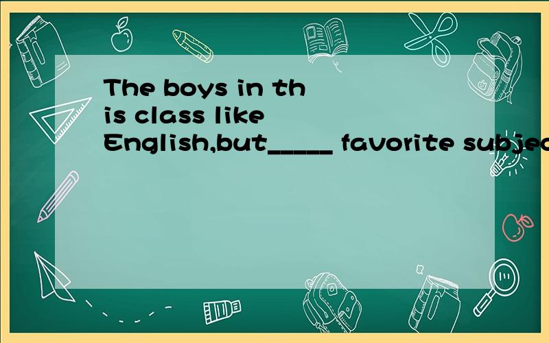 The boys in this class like English,but_____ favorite subject is Chinese.A.they B.them C.their D.theirs